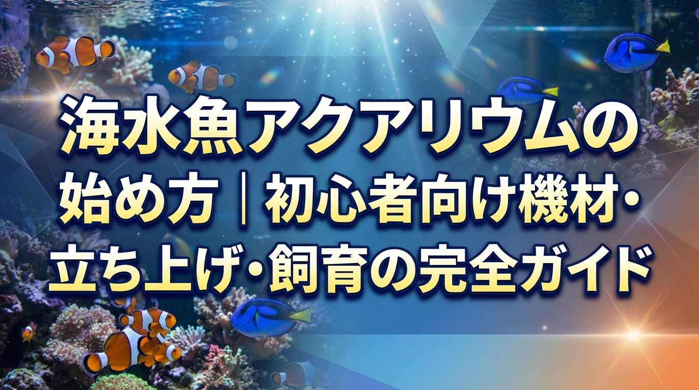海水魚アクアリウムの始め方|初心者向け機材・立ち上げ・飼育の完全ガイド