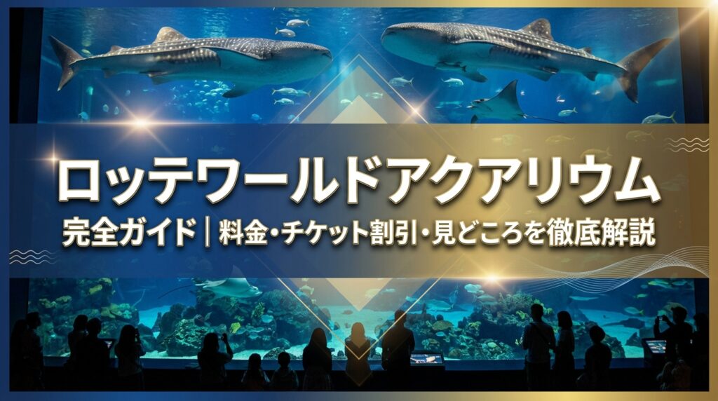ロッテワールドアクアリウム完全ガイド｜料金・チケット割引・見どころを徹底解説