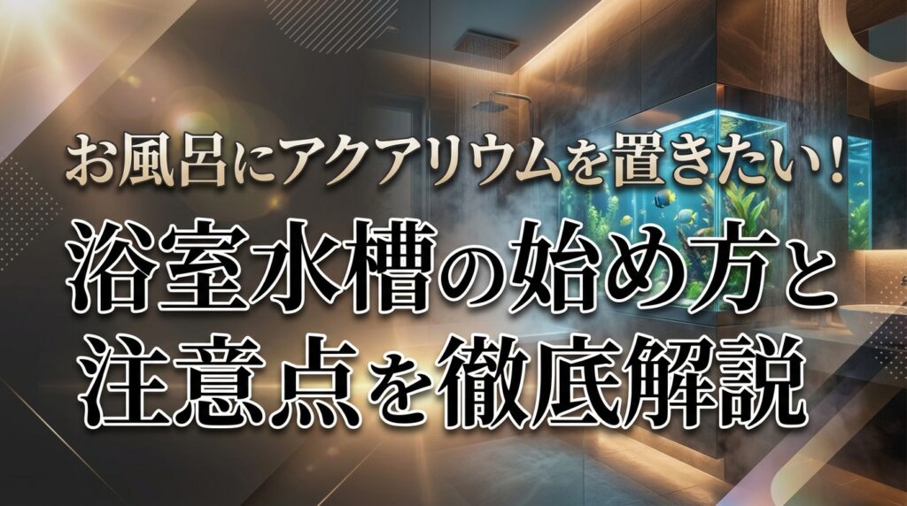 お風呂にアクアリウムを置きたい！浴室水槽の始め方と注意点を徹底解説
