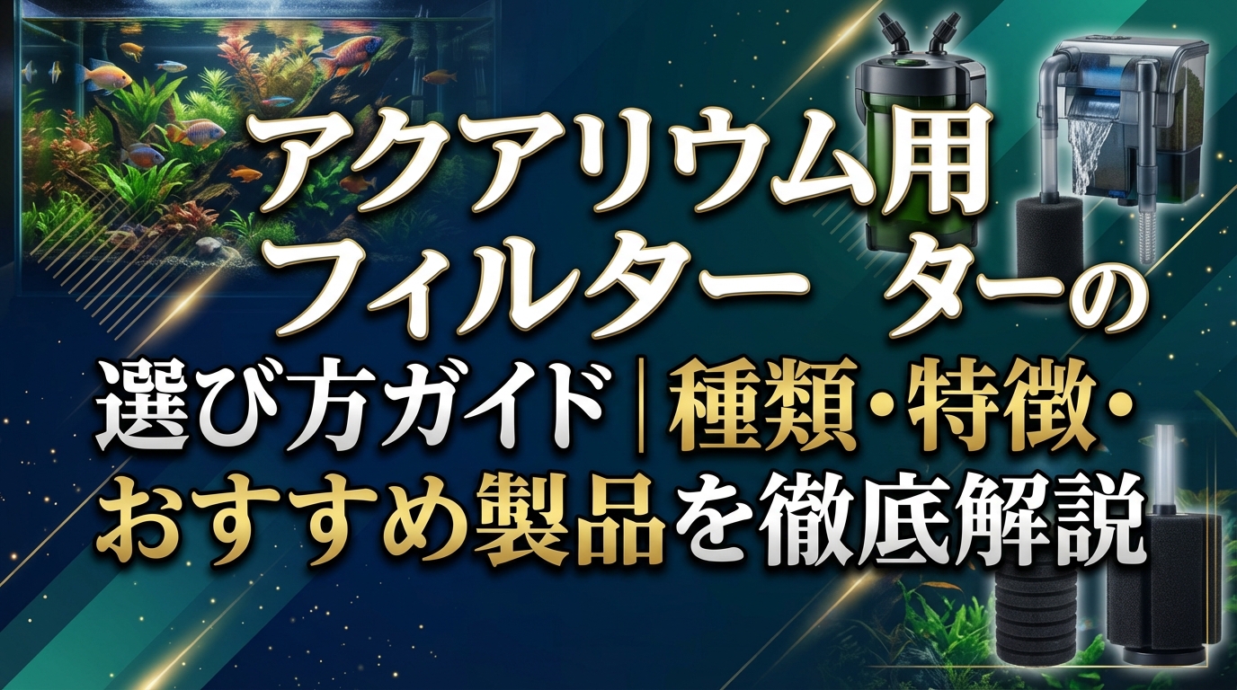 アクアリウム用フィルターの選び方ガイド|種類・特徴・おすすめ製品を徹底解説
