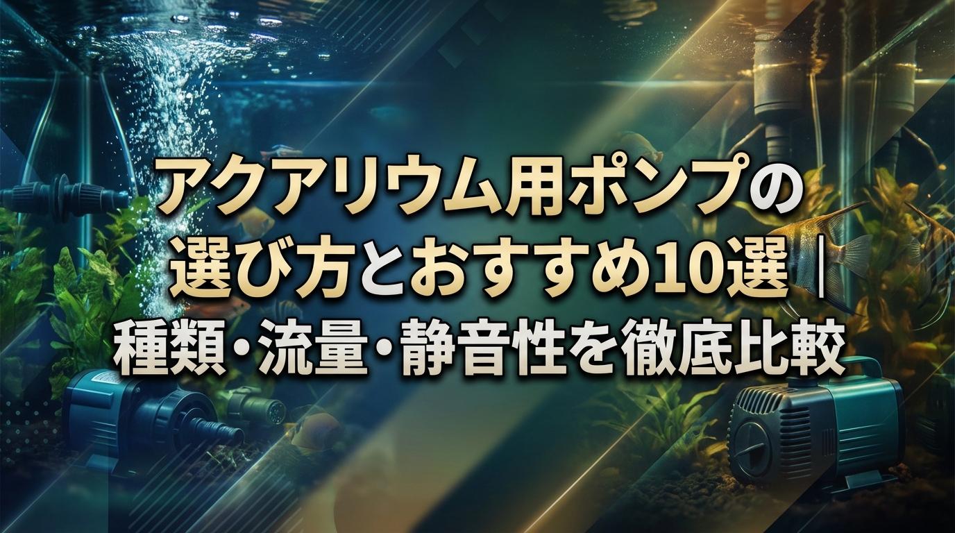 アクアリウム用ポンプの選び方とおすすめ10選|種類・流量・静音性を徹底比較