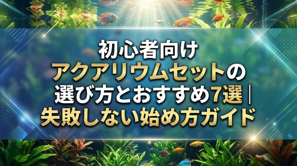 初心者向けアクアリウムセットの選び方とおすすめ7選｜失敗しない始め方ガイド