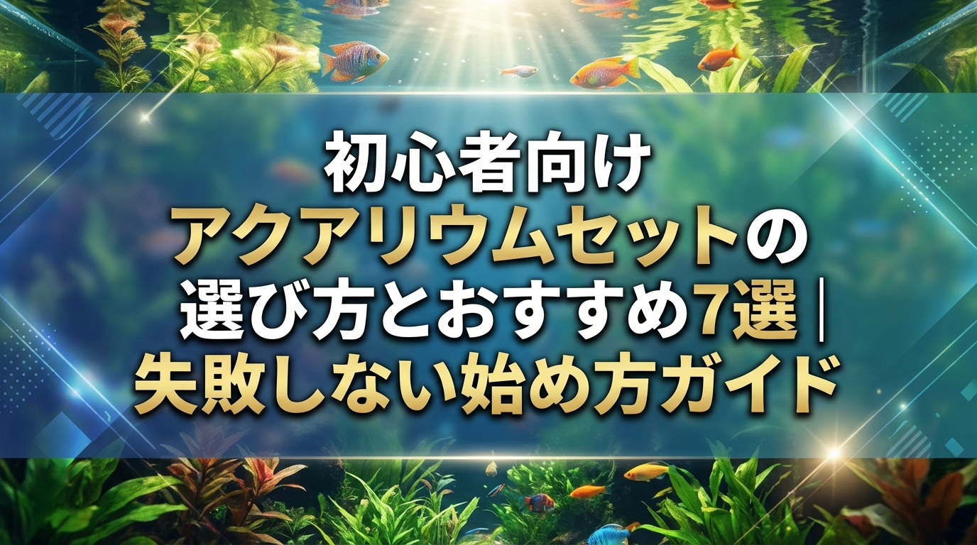 初心者向けアクアリウムセットの選び方とおすすめ7選|失敗しない始め方ガイド
