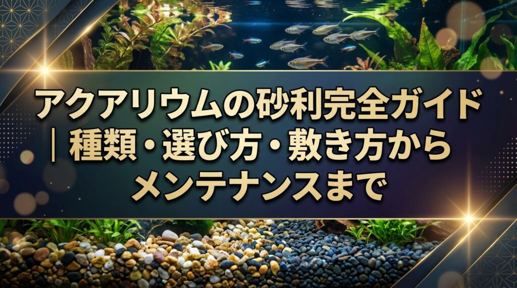 アクアリウムの砂利完全ガイド｜種類・選び方・敷き方からメンテナンスまで