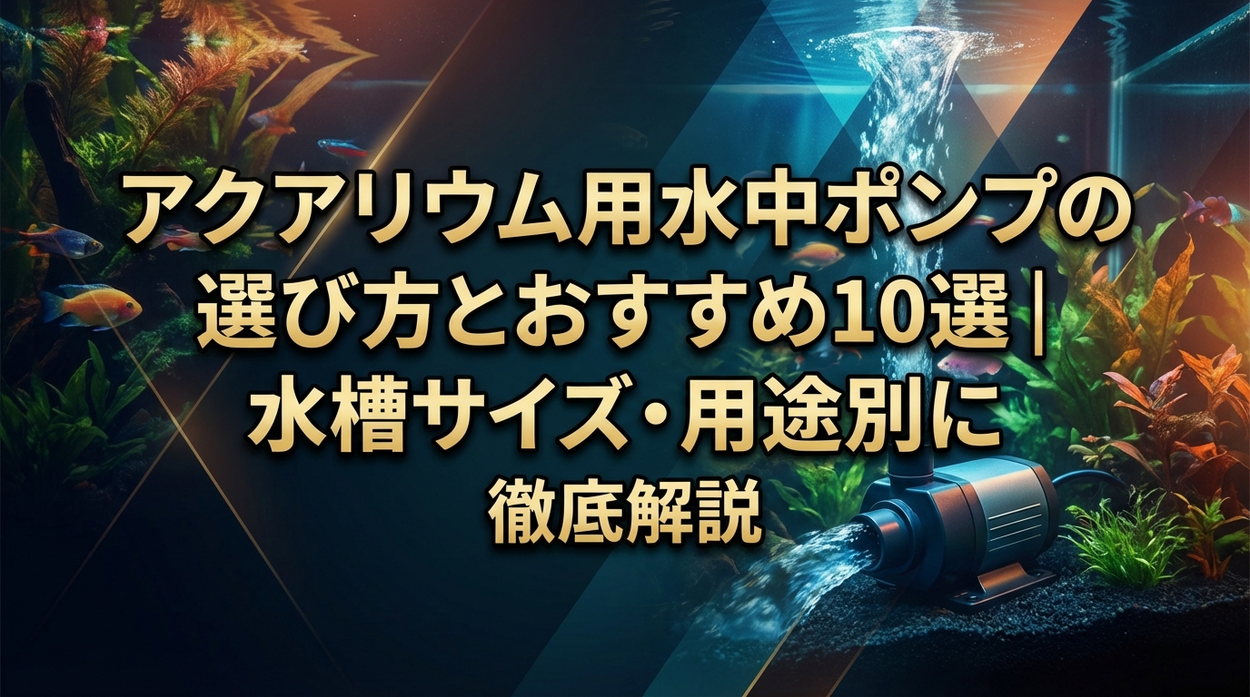 アクアリウム用水中ポンプの選び方とおすすめ10選｜水槽サイズ・用途別に徹底解説