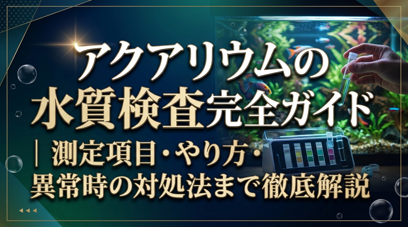アクアリウムの水質検査完全ガイド|測定項目・やり方・異常時の対処法まで徹底解説