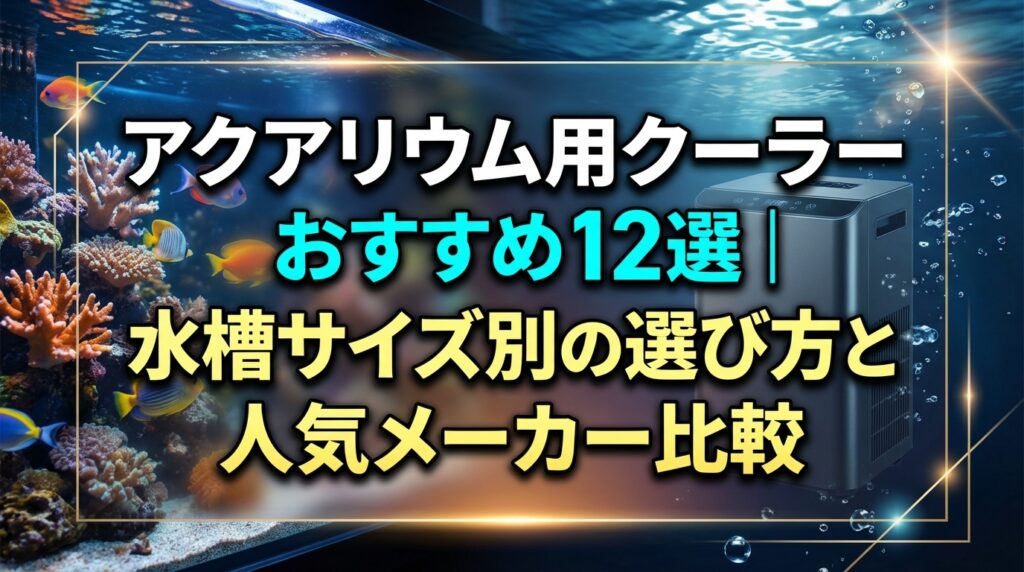 アクアリウム用クーラーおすすめ12選｜水槽サイズ別の選び方と人気メーカー比較