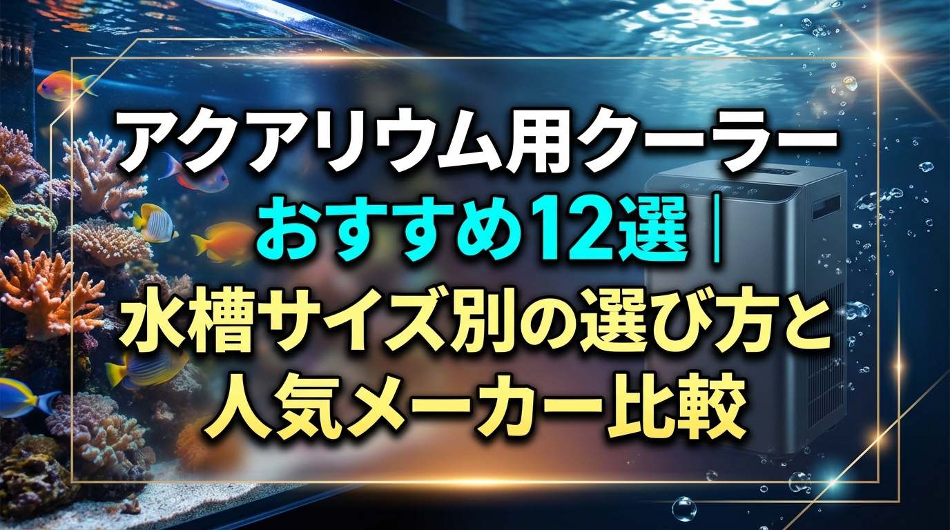 アクアリウム用クーラーおすすめ12選|水槽サイズ別の選び方と人気メーカー比較