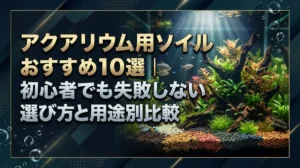 アクアリウム用ソイルおすすめ10選｜初心者でも失敗しない選び方と用途別比較